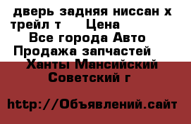 дверь задняя ниссан х трейл т31 › Цена ­ 11 000 - Все города Авто » Продажа запчастей   . Ханты-Мансийский,Советский г.
